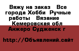 Вяжу на заказ - Все города Хобби. Ручные работы » Вязание   . Кемеровская обл.,Анжеро-Судженск г.